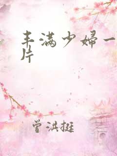 丰满少妇一级淫片