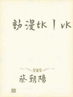动漫tk丨vk