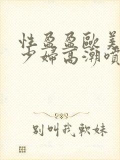 性盈盈欧美极品少妇高潮喷水