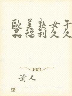 欧美熟女午夜精品福利久久久久久久久久久久