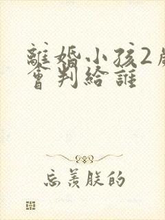 离婚小孩2岁多会判给谁