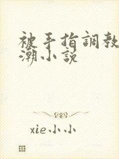 被手指调教到高潮小说