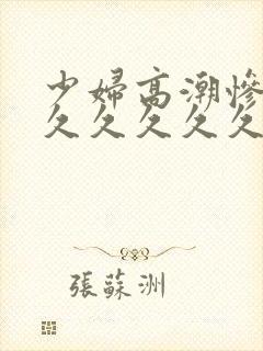 少妇高潮惨叫久久久久久久