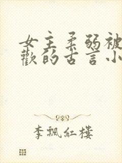 女主柔弱被迫承欢的古言小说