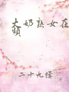 大奶熟女在线视频