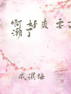 啊 好爽 要高潮了