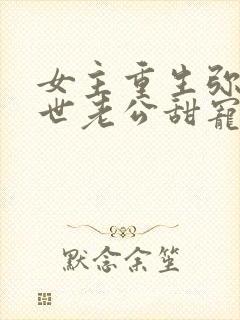 女主重生弥补前世老公甜宠文