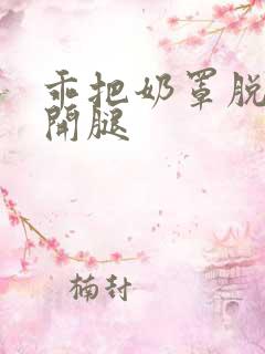 乖把奶罩脱了张开腿