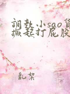 调教小sao货撅起打屁股故事