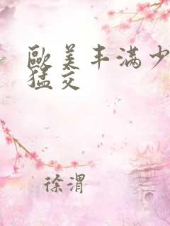 欧美丰满少妇性猛交