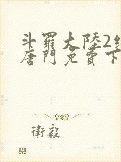 斗罗大陆2绝世唐门免费下拉式小说