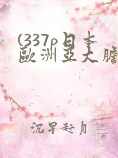 (337p日本欧洲亚大胆精品