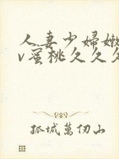人妻少妇嫩草av蜜桃久久久久