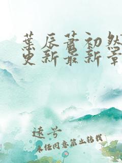 叶辰萧初然刚刚更新最新章节小说