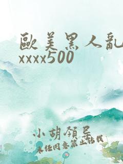 欧美黑人乱猛交xxxx500
