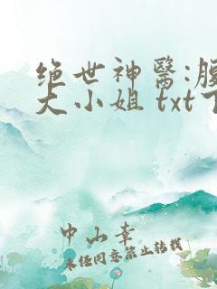 绝世神医:腹黑大小姐 txt下载