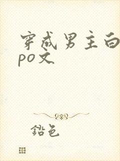 穿成男主白月光po文