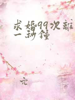 求婚99次离婚一秒钟