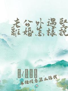 老公外遇坚决要离婚怎样挽回