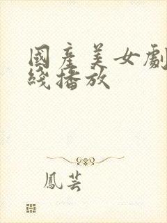 国产美女剧情在线播放