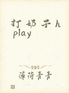 打 奶 子 h play