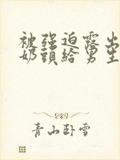 被强迫露出两个奶头给男生吃小说