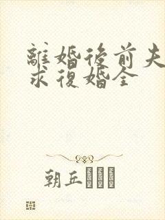 离婚后前夫哭着求复婚全