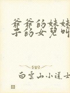 爷爷的妹妹的儿子的女儿叫什么