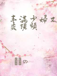 丰满少妇又紧又爽视频