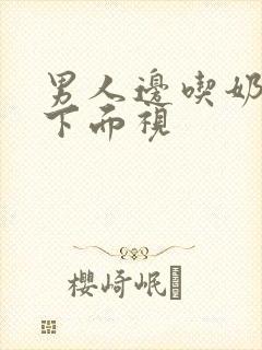 男人边吃奶边摸下面视