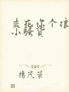 爽死你个浪荡的小骚货