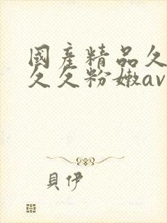 国产精品久久久久久粉嫩av