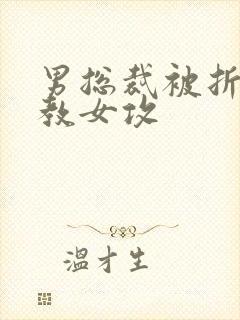 男总裁被折磨调教女攻