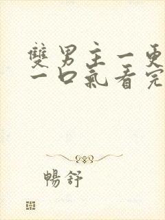 双男主一更到底一口气看完