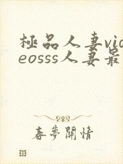 极品人妻videosss人妻最新章节列表