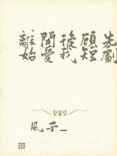 离开后顾先生开始爱我短剧