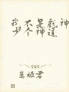 我不是戏神有多少个神道