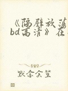 《隔壁放荡人妻bd高清》在线