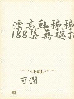 漂亮韩秭秭韩漫188集无遮挡