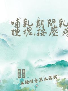 哺乳期间乳房有硬块,按压疼痛怎么办