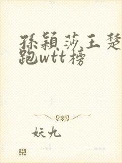 孙颖莎王楚钦领跑wtt榜