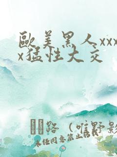 欧美黑人xxxx猛性大交