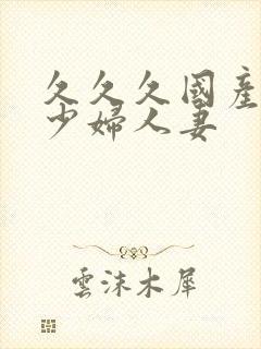 久久久国产精品少妇人妻