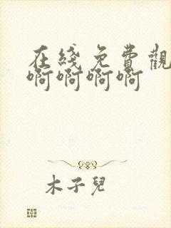 在线免费观看啊啊啊啊啊