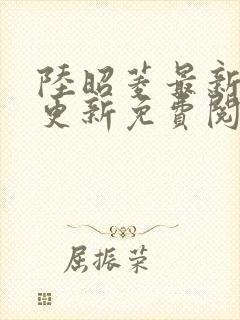 陆昭菱最新章节更新免费阅读小说