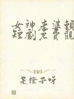 女神老婆赖上我短剧免费观看全集高清