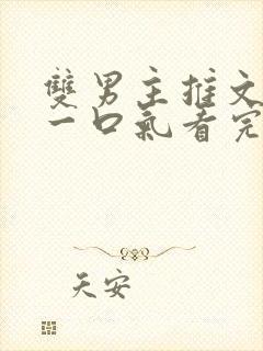 双男主推文完结一口气看完