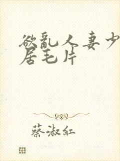 欲乱人妻少妇邻居毛片