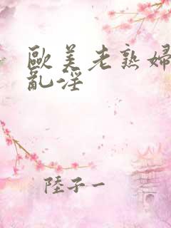 欧美老熟妇69乱淫