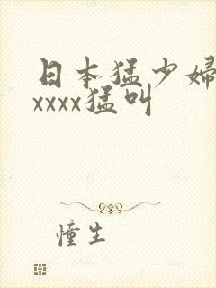 日本猛少妇色xxxxx猛叫